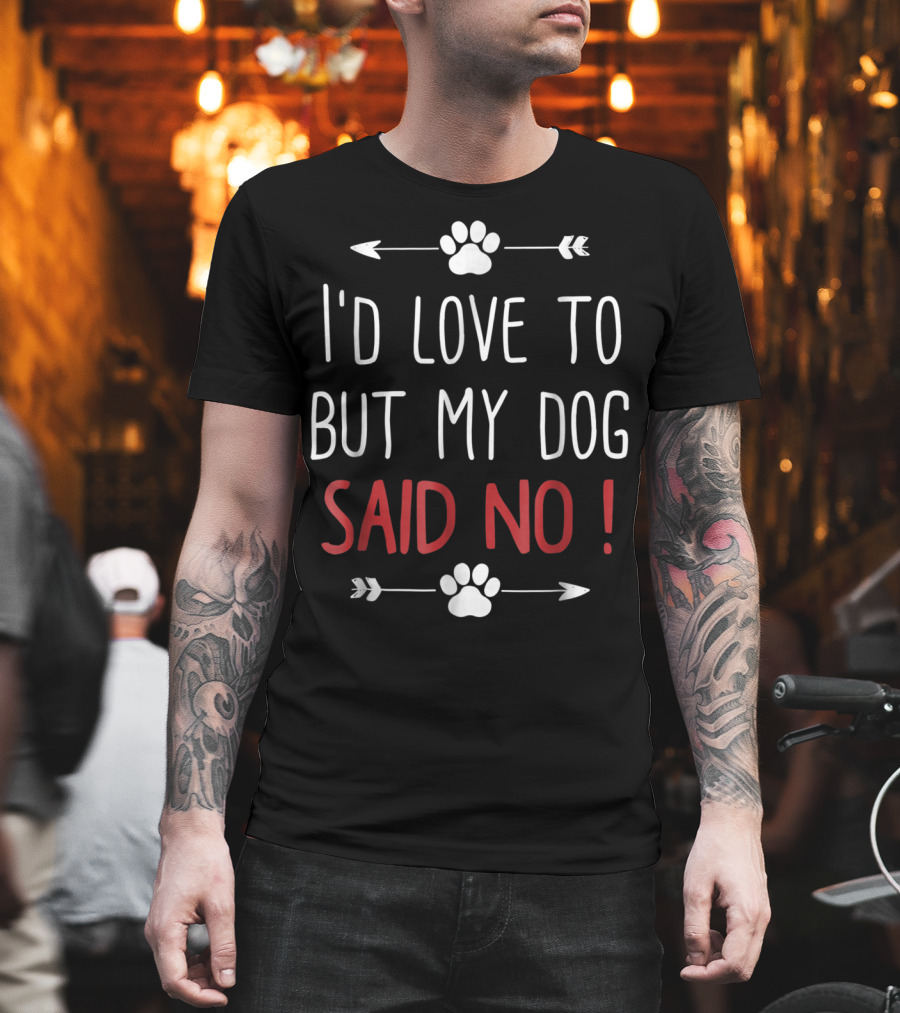 I'd Love To But My Dog Said No Funny Dog Lover Pet Owner T-Shirt