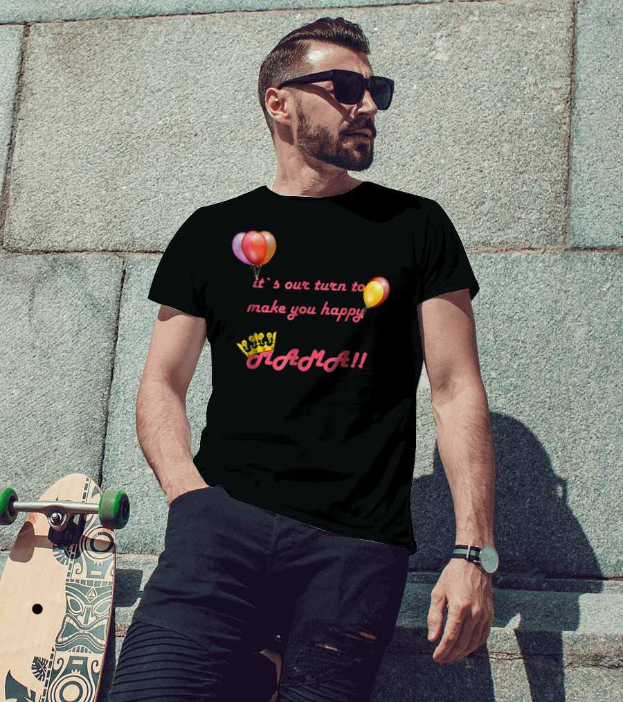 It's Our Turn To Make You Happy MAMA Balloons Crown T-Shirt