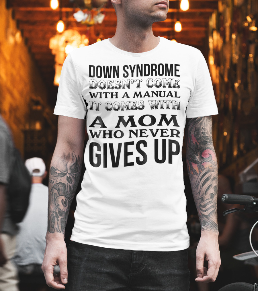 Down Syndrome Doesn't Come with a Manual it Comes with a Mom Who Never Gives up T-Shirt