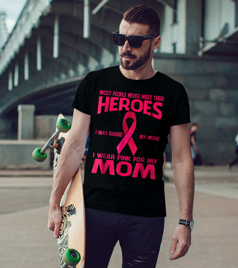 Most People Never Meet Their Heroes I Wear Pink For My Mom Breast Cancer Awareness T-Shirt