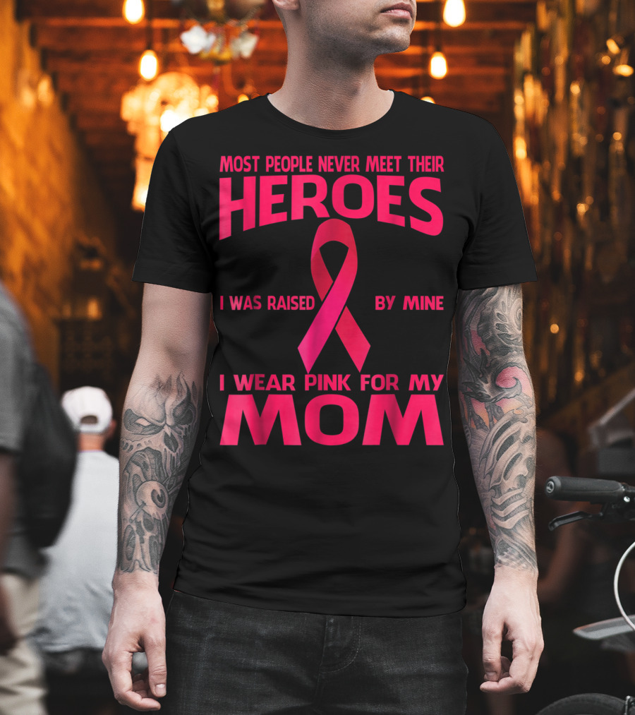 Most People Never Meet Their Heroes I Wear Pink for My Mom Breast Cancer Awareness T-Shirt