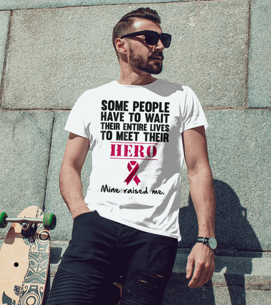 Some People Wait Their Entire Lives To Meet Their Hero Mine Raised Me Breast Cancer Pink T-Shirt