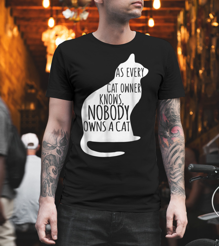 As Every Cat Owner Knows Nobody Owns a Cat T-Shirt