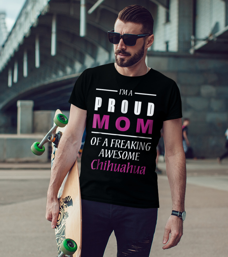 I'm A Proud Mom Of A Freaking Awesome Chihuahua T-Shirt