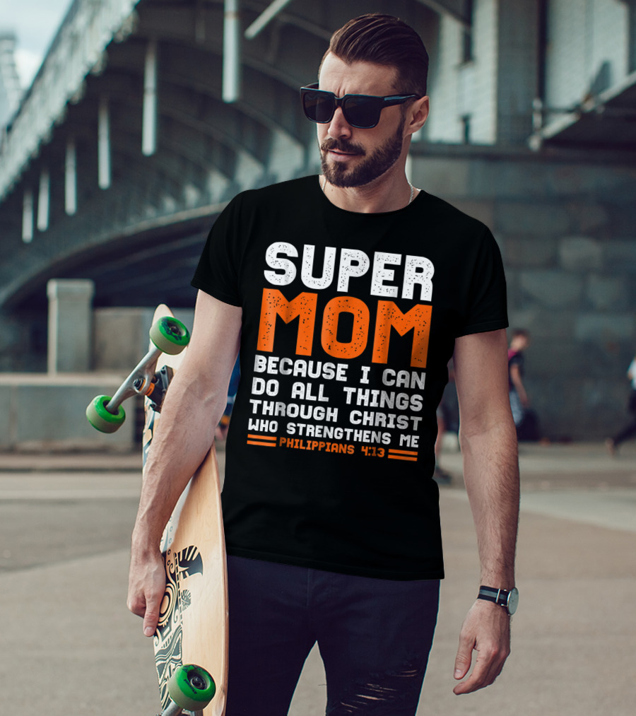 Super Mom Because I Can Do All Things Through Christ Who Strengthens Me Philippians 4:13 T-Shirt