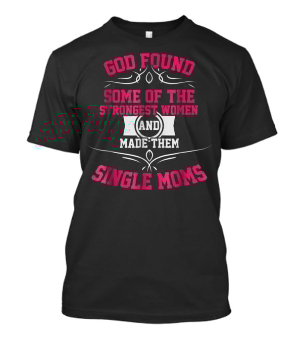 God Found Some Of The Strongest Women And Made Them Single Moms T-Shirt