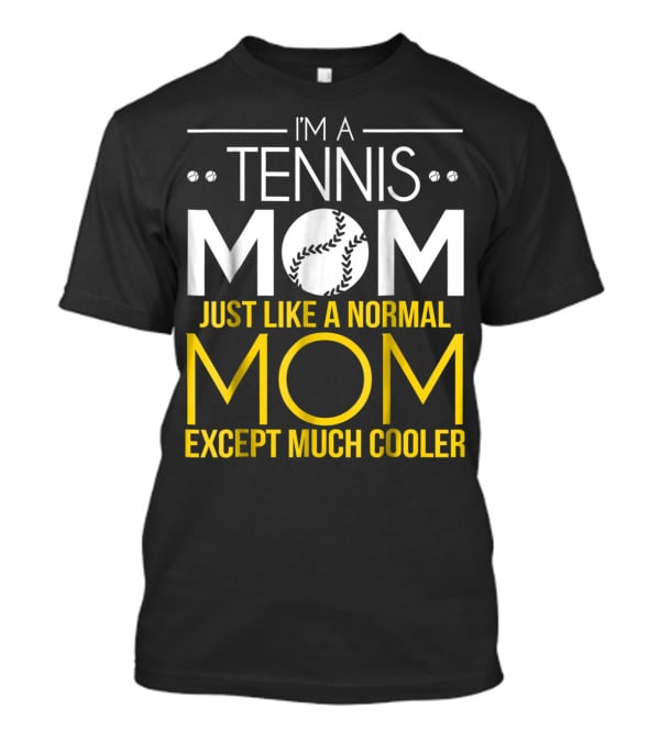 I'm A Tennis Mom Just Like A Normal Mom Except Much Cooler T-Shirt