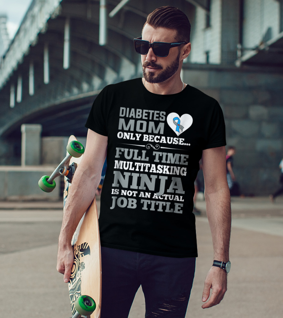 Diabetes Mom Only Because Full Time Multitasking Ninja Is Not An Actual Job Title T-Shirt