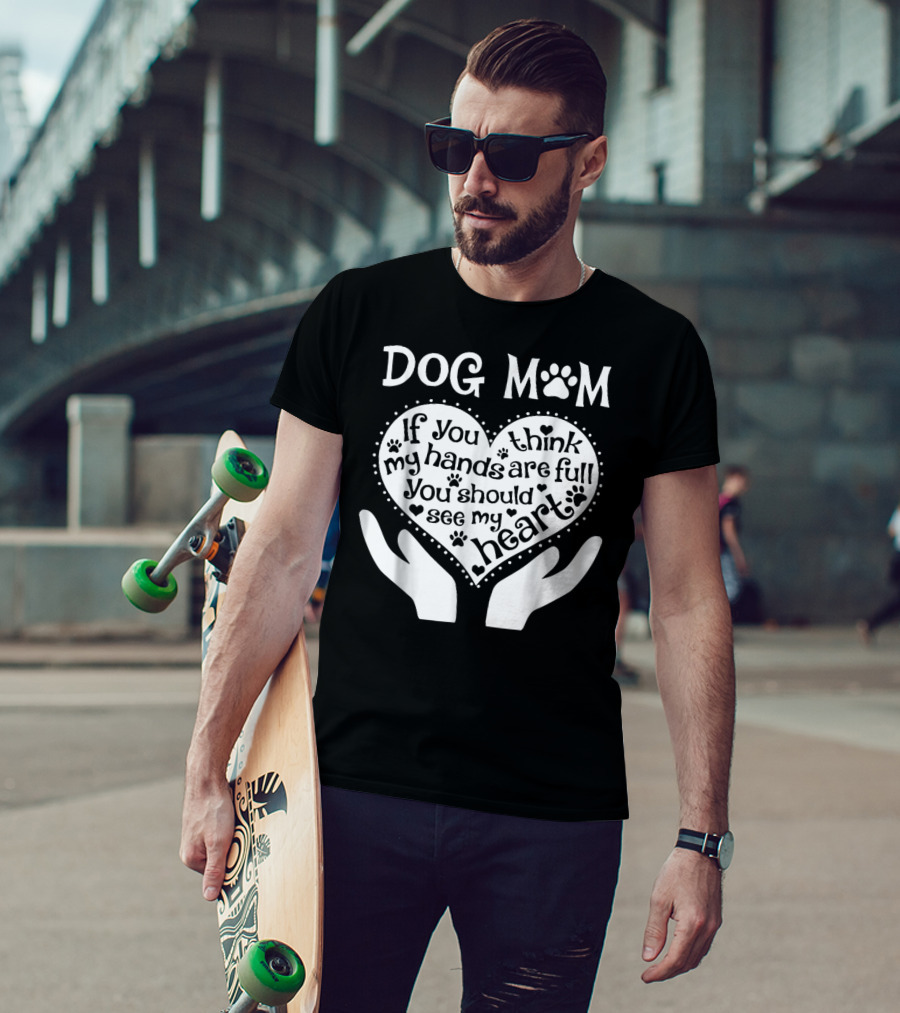 Dog Mom If You Think My Hands Are Full You Should See My Heart Paw Print Heart T-Shirt