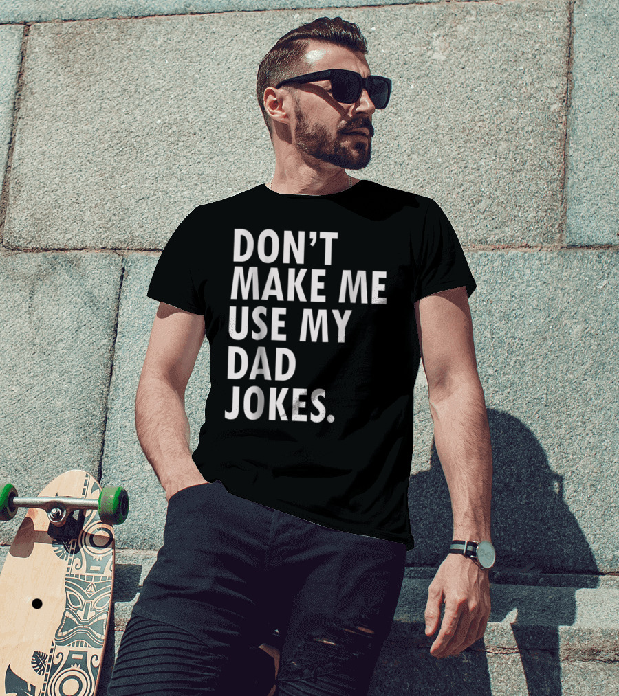 Don't Make Me Use My Dad Jokes Funny Saying Dad Bod Father's Day Dad Joke T-Shirt