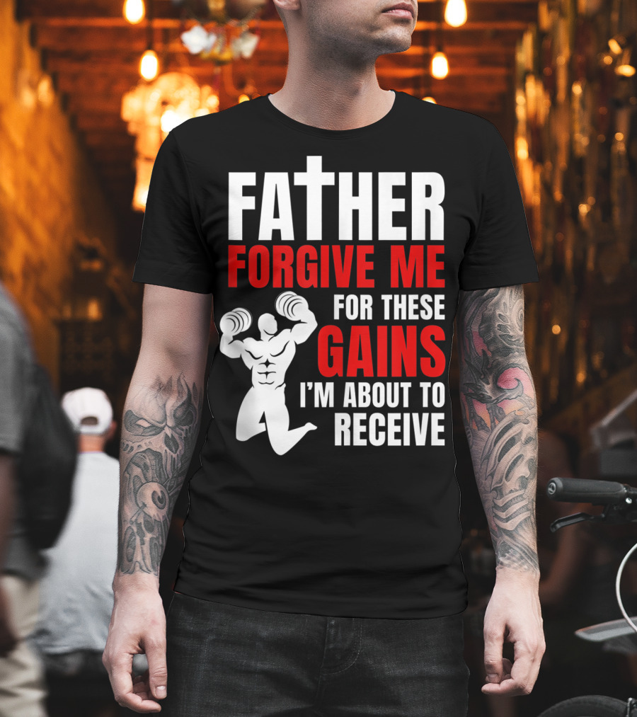 Father Forgive Me for These Gains I'm About to Receive T-Shirt