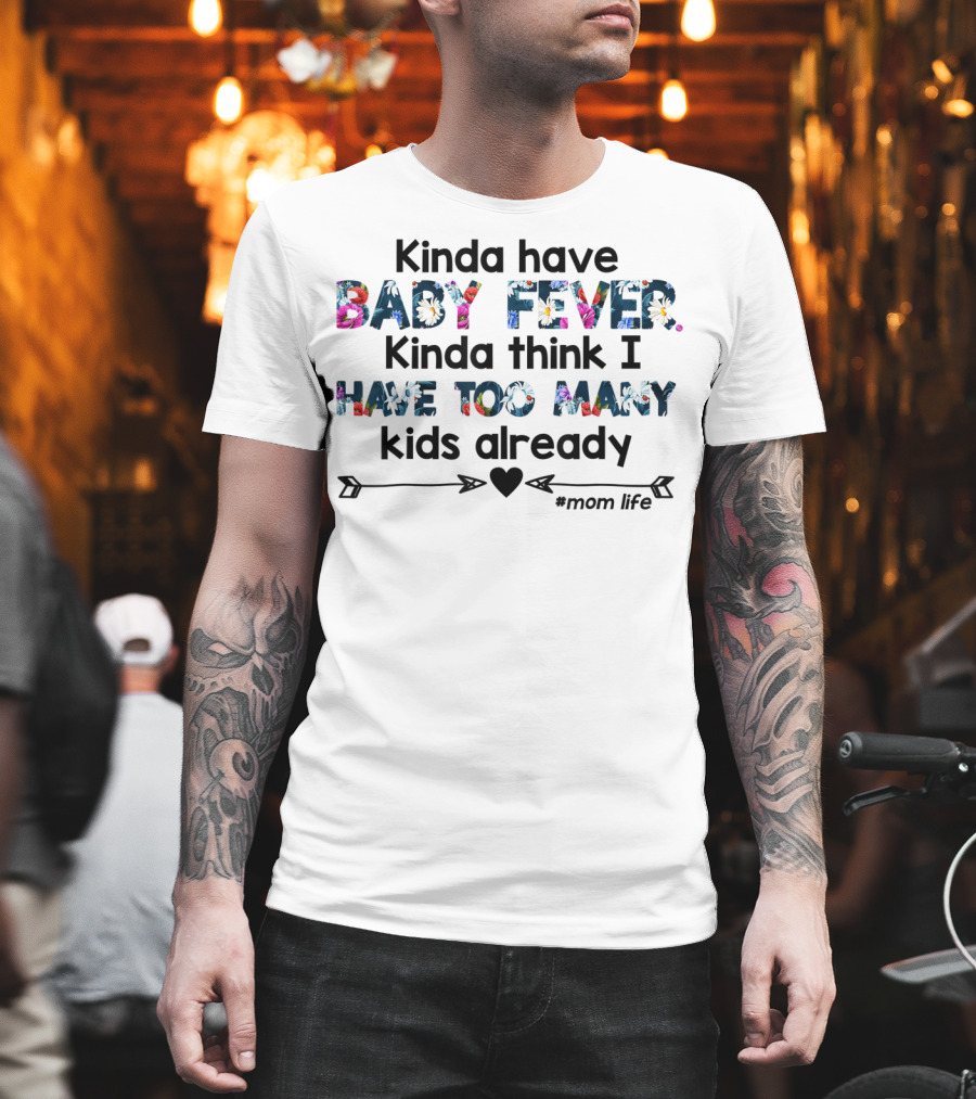 Kinda Have Baby Fever Kinda Think I Have Too Many Kids Already Mom Life T-Shirt