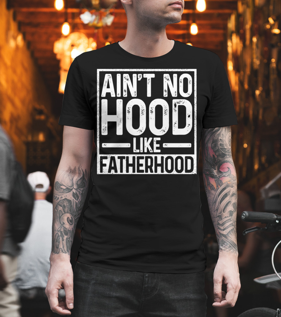 Ain't No Hood Like Fatherhood Funny T-Shirt