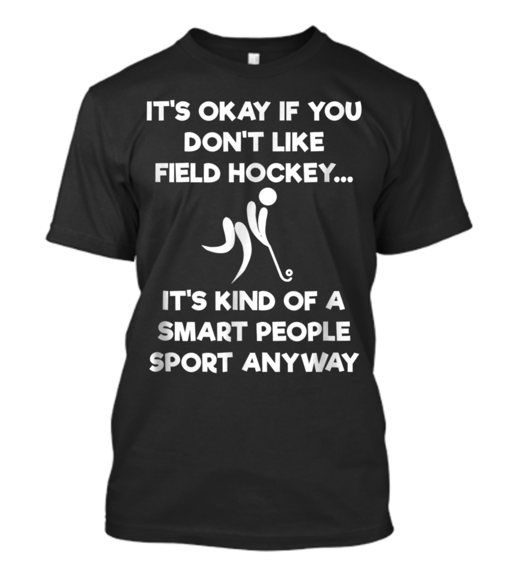 IT'S OKAY IF YOU DON'T LIKE FIELD HOCKEY IT'S KIND OF A SMART PEOPLE SPORT ANYWAY T-Shirt