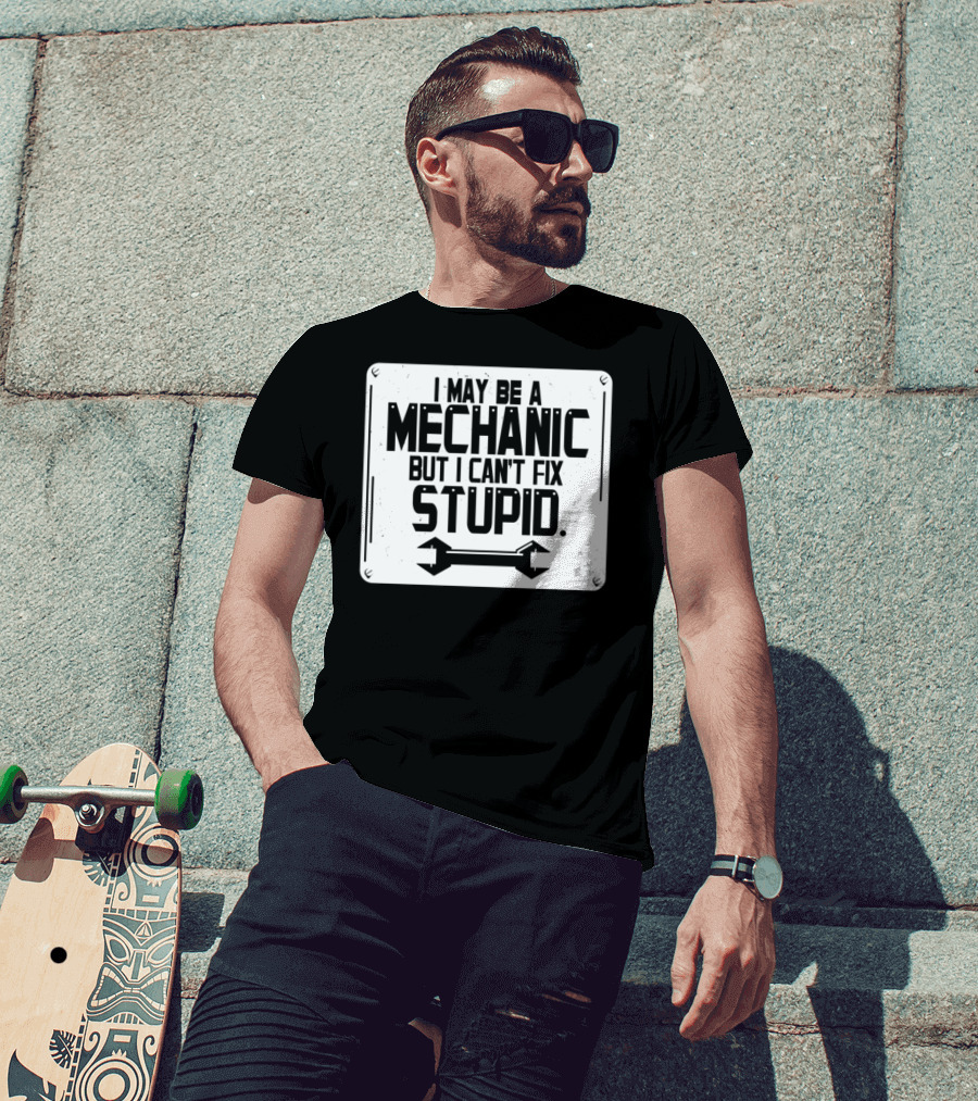 I May Be A Mechanic But I Can't Fix Stupid Wrench Sign T-Shirt