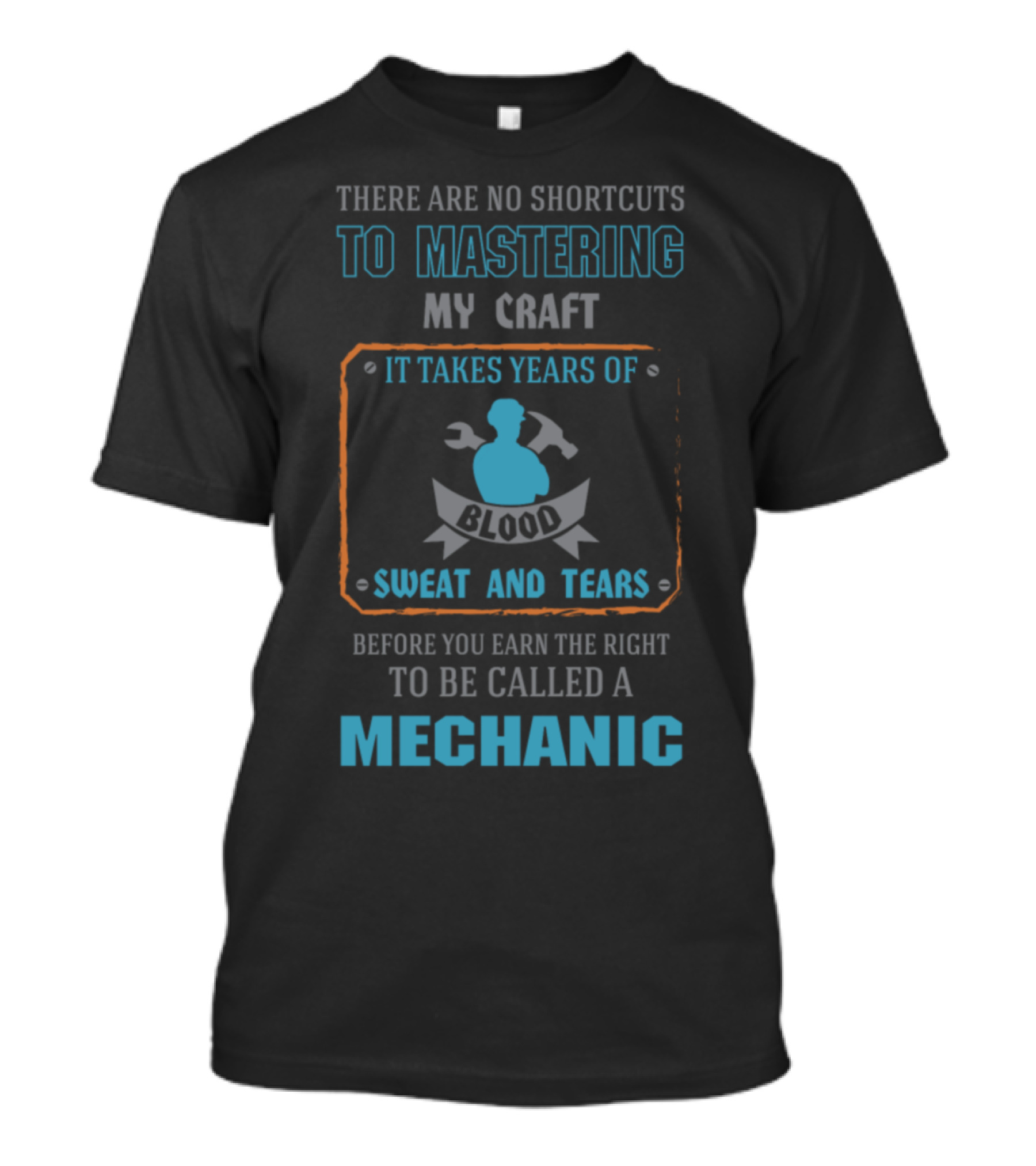 There Are No Shortcuts To Mastering My Craft It Takes Years Of Blood Sweat And Tears Before You Earn The Right To Be Called A Mechanic T-Shirt