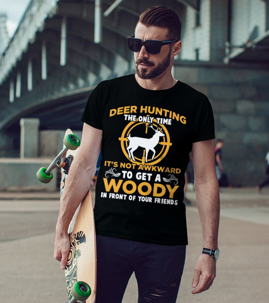 Deer Hunting The Only Time It's Not Awkward To Get A Woody In Front Of Your Friends T-Shirt