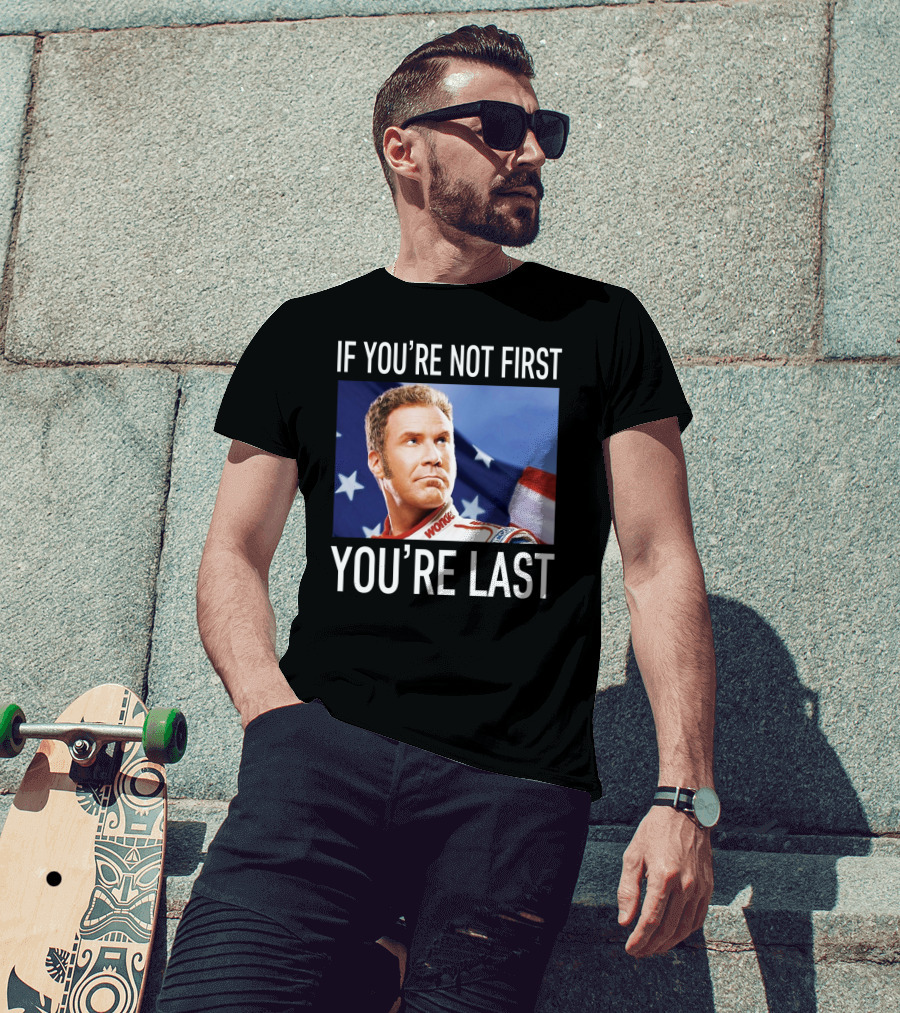 If You're Not First You're Last Talladega Nights Ricky Bobby T-Shirt