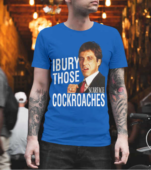 Scarface I Bury Those Cockroaches T-Shirt Scarface I Bury Those Cockroaches T-Shirt