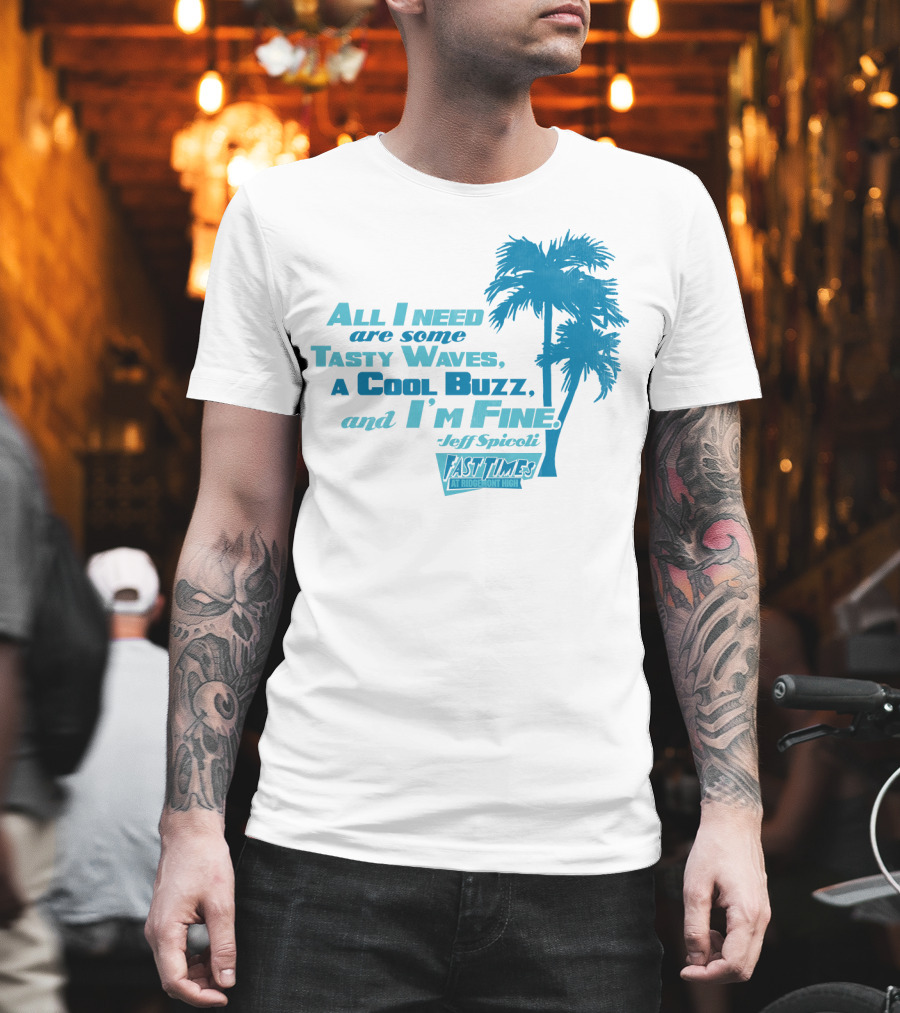 All I Need Are Some Tasty Waves a Cool Buzz and I'm Fine Jeff Spicoli Fast Times at Ridgemont High T-Shirt