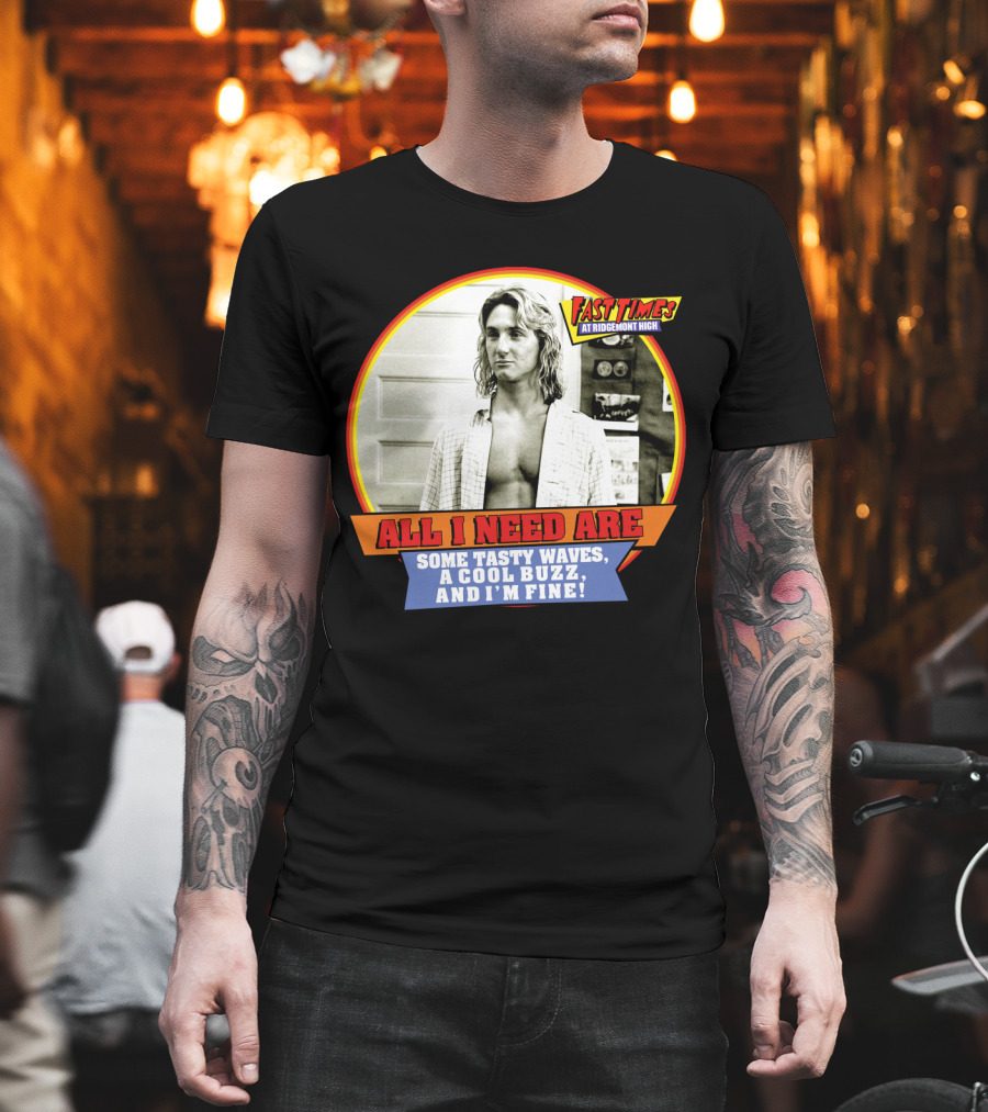 Fast Times at Ridgemont High All I Need Are Some Tasty Waves a Cool Buzz and I'm Fine T-Shirt