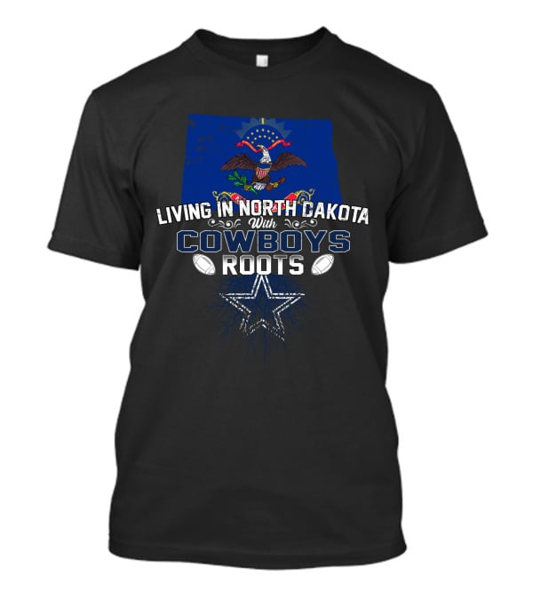 Living In North Dakota With Cowboys Roots NFL Team Pride T-Shirt