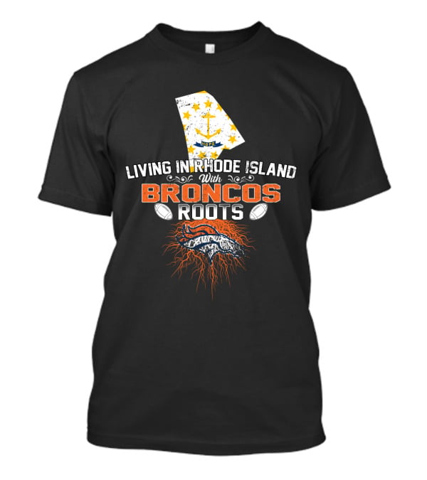 Living In Rhode Island With Broncos Football Roots And Rhode Island Map With Anchor And Hope Stars T-Shirt