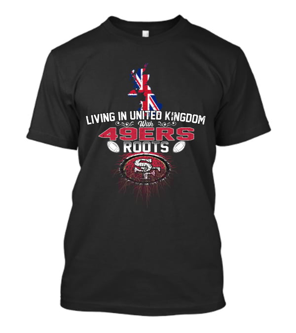 Living In United Kingdom With 49Ers Roots San Francisco 49ers UK Map Flag T-Shirt