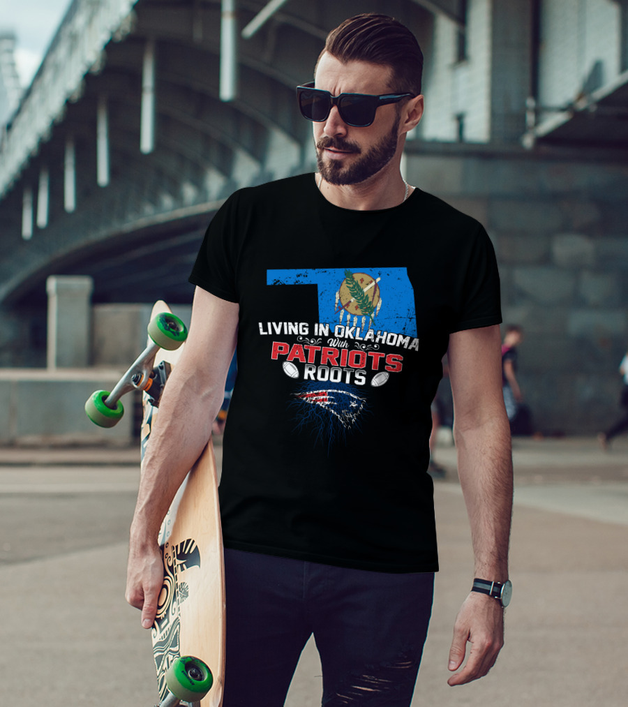 Living In Oklahoma With Patriots Roots Oklahoma State Flag And New England Patriots T-Shirt
