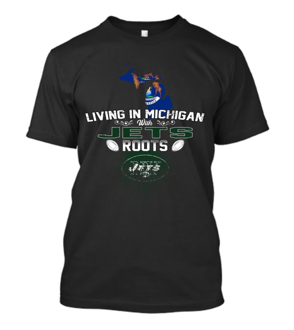 Living In Michigan With Jets Roots NFL Football T-Shirt