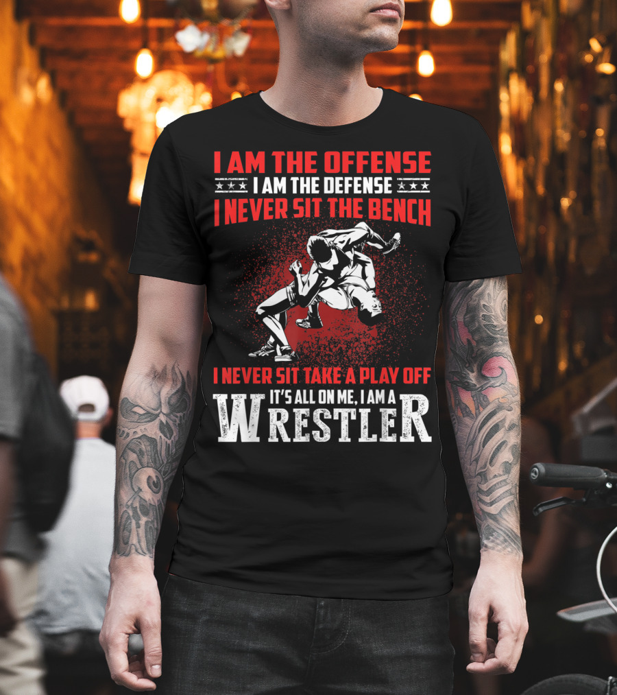 I Am The Offense I Am The Defense I Never Sit The Bench I Never Sit Take A Play Off It's All On Me I Am A Wrestler T-Shirt