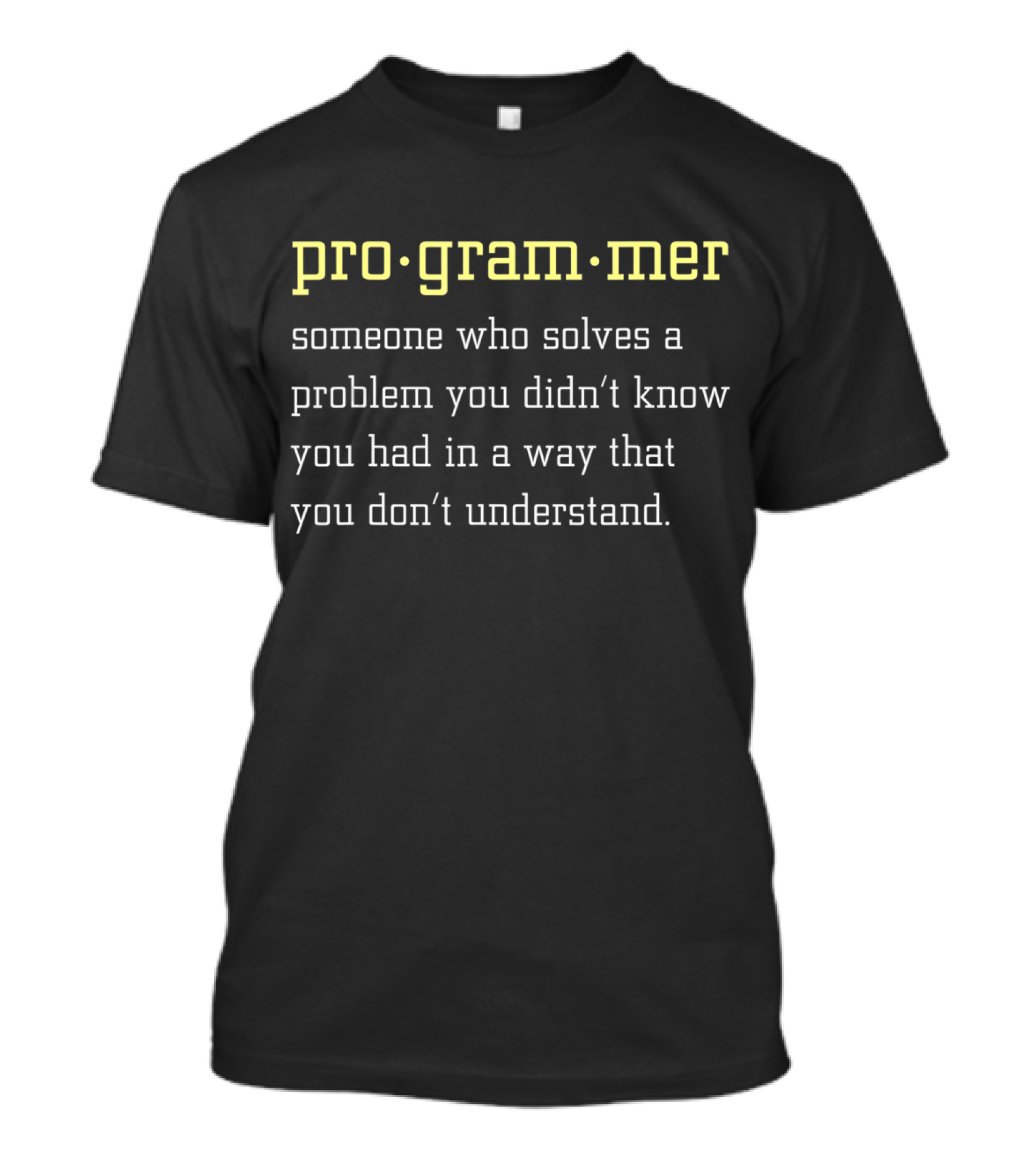 Programmer Someone Who Solves A Problem You Didn’t Know You Had In A Way That You Don’t Understand T-Shirt