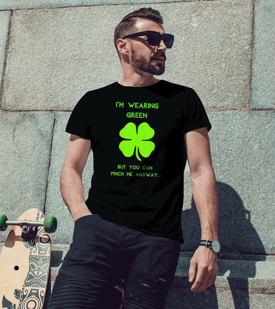 I'm Wearing Green But You Can Pinch Me Anyway Four-Leaf Clover T-Shirt