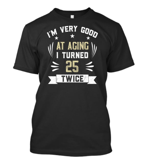I'm Very Good At Aging I Turned 25 Twice T-Shirt
