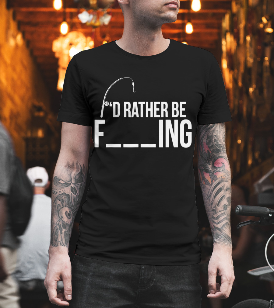 'D Rather Be Fishing Rod Hook F___ing T-Shirt