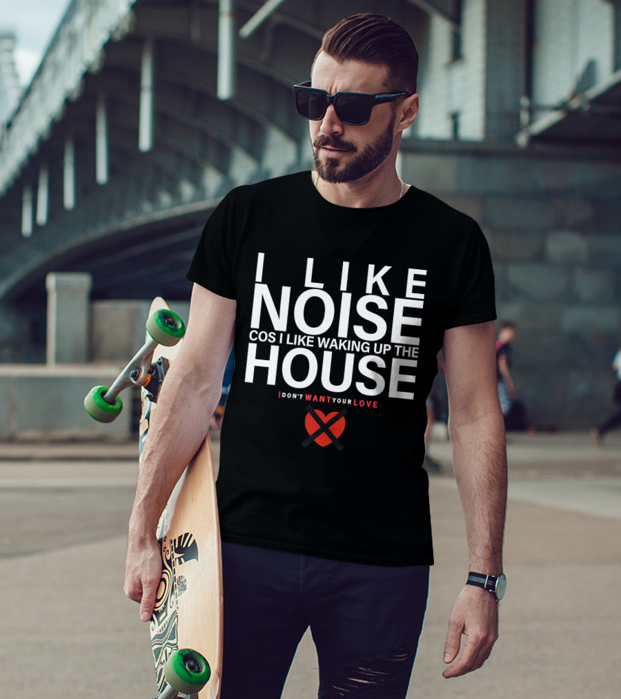 I Like Noise Cos I Like Waking Up The House I Don't Want Your Love Duran T-Shirt
