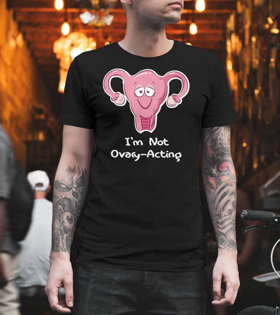 I'm Not Ovary Acting Empowerment Uterus Cartoon T-Shirt