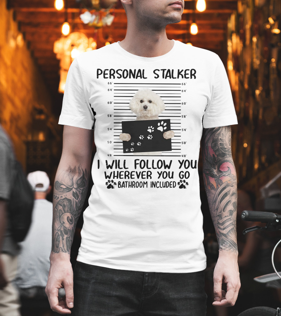 Personal Stalker I Will Follow You Wherever You Go Bathroom Included Bichon Frise T-Shirt