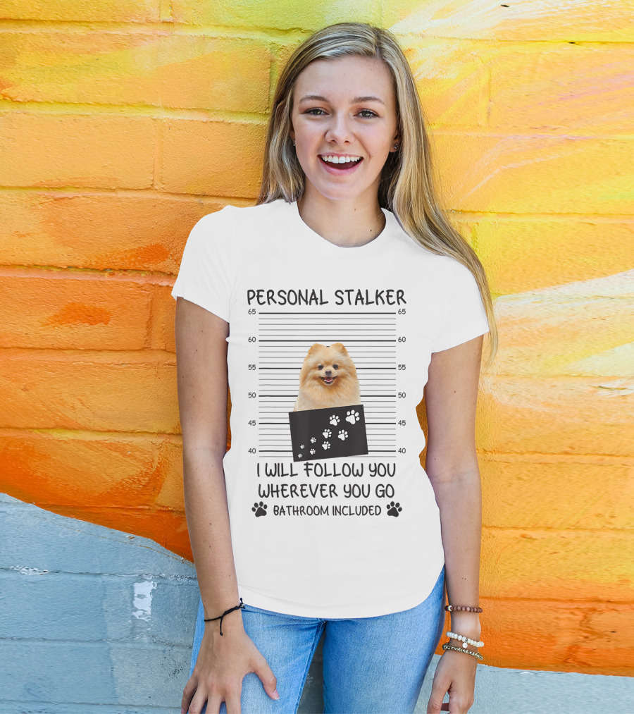 Personal Stalker Pomeranian Mugshot I Will Follow You Wherever You Go Bathroom Included T-Shirt