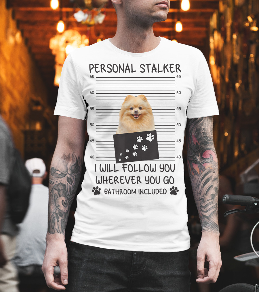 Personal Stalker Pomeranian Mugshot I Will Follow You Wherever You Go Bathroom Included T-Shirt