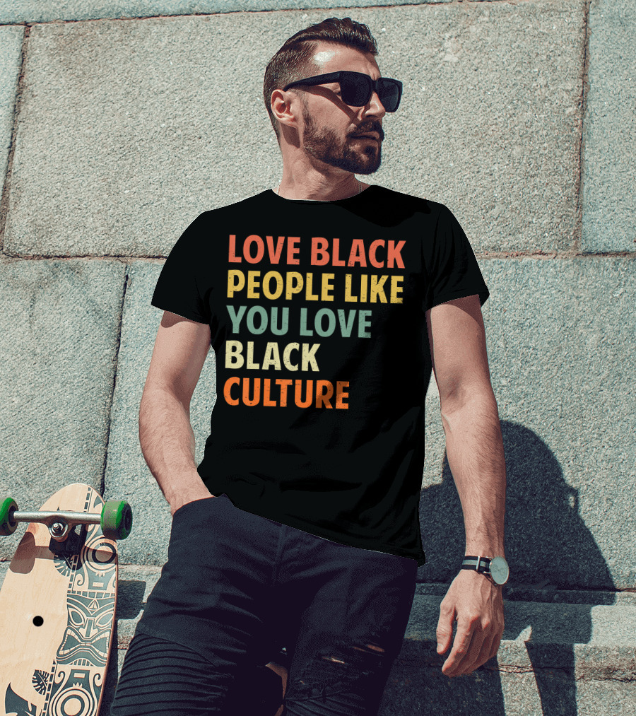 Love Black People Like You Love Black Culture T-Shirt