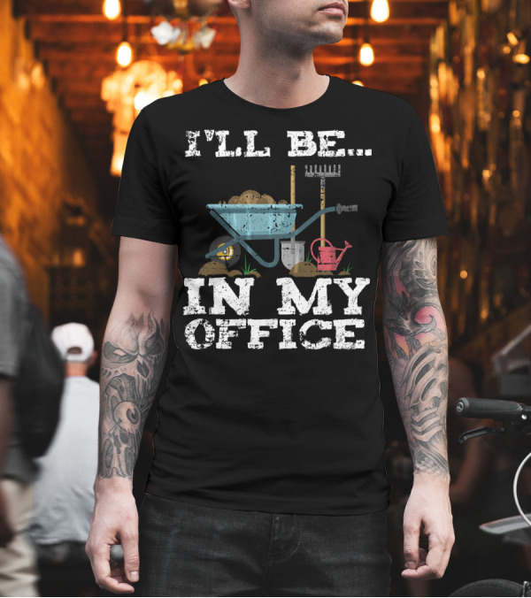 I'll Be In My Office Garden Gardener Wheelbarrow Shovel Rake Watering Can T-Shirt I'll Be In My Office Garden Gardener Wheelbarrow Shovel Rake Watering Can T-Shirt