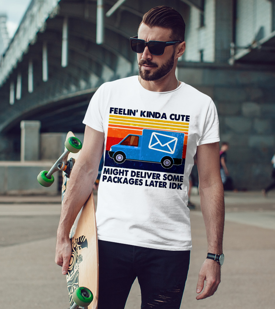 Feelin' Kinda Cute Might Deliver Some Packages Later IDK T-Shirt
