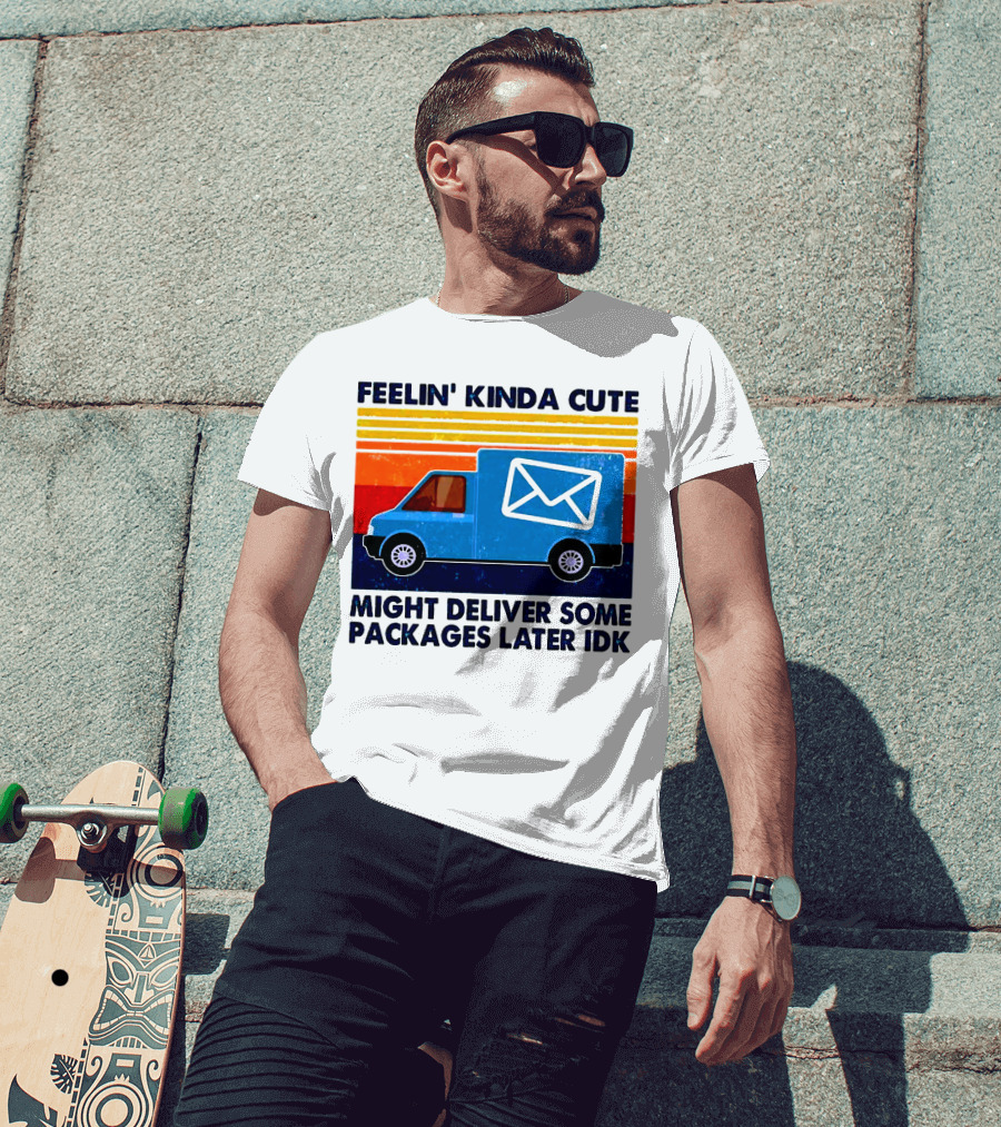 Feelin' Kinda Cute Might Deliver Some Packages Later IDK T-Shirt