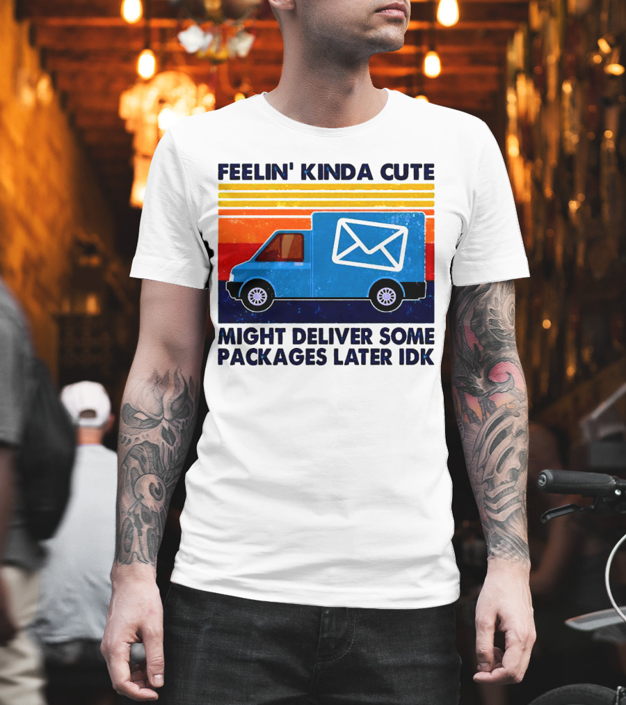 Feelin' Kinda Cute Might Deliver Some Packages Later IDK T-Shirt