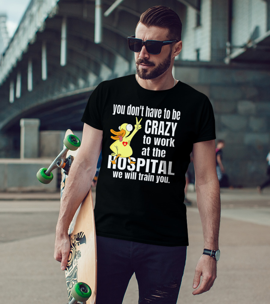 You Don't Have To Be Crazy To Work At The Hospital We Will Train You Healthcare Hero T-Shirt