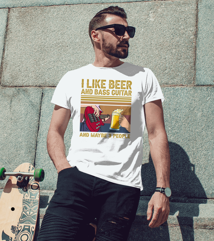 I Like Beer And Bass Guitar And Maybe 3 People T-Shirt