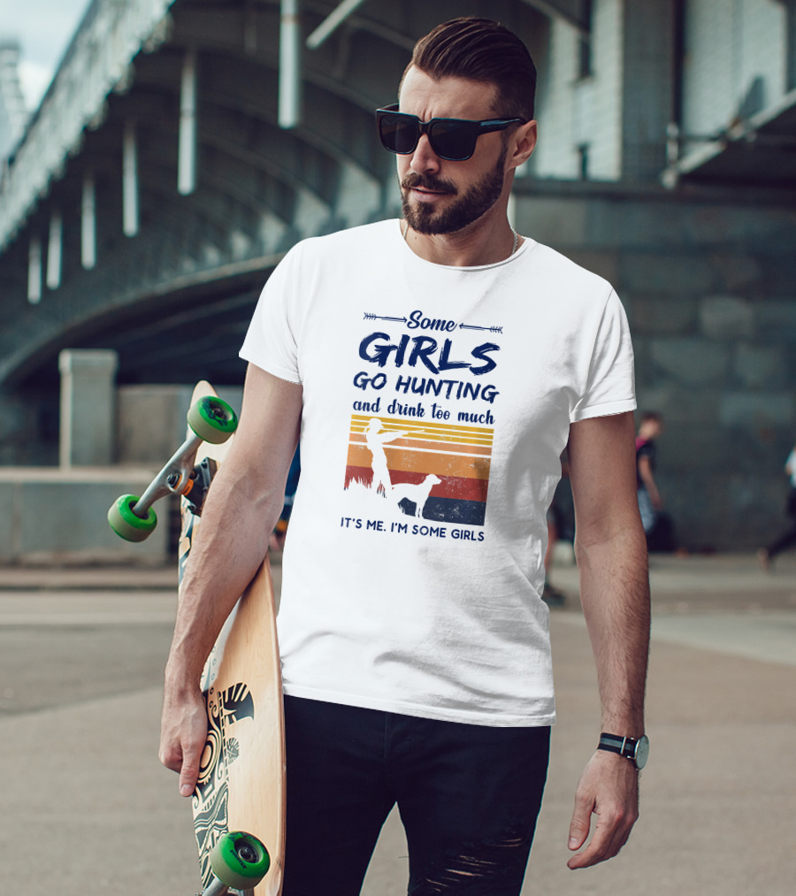 Some Girls Go Hunting And Drink Too Much It's Me I'm Some Girls T-Shirt