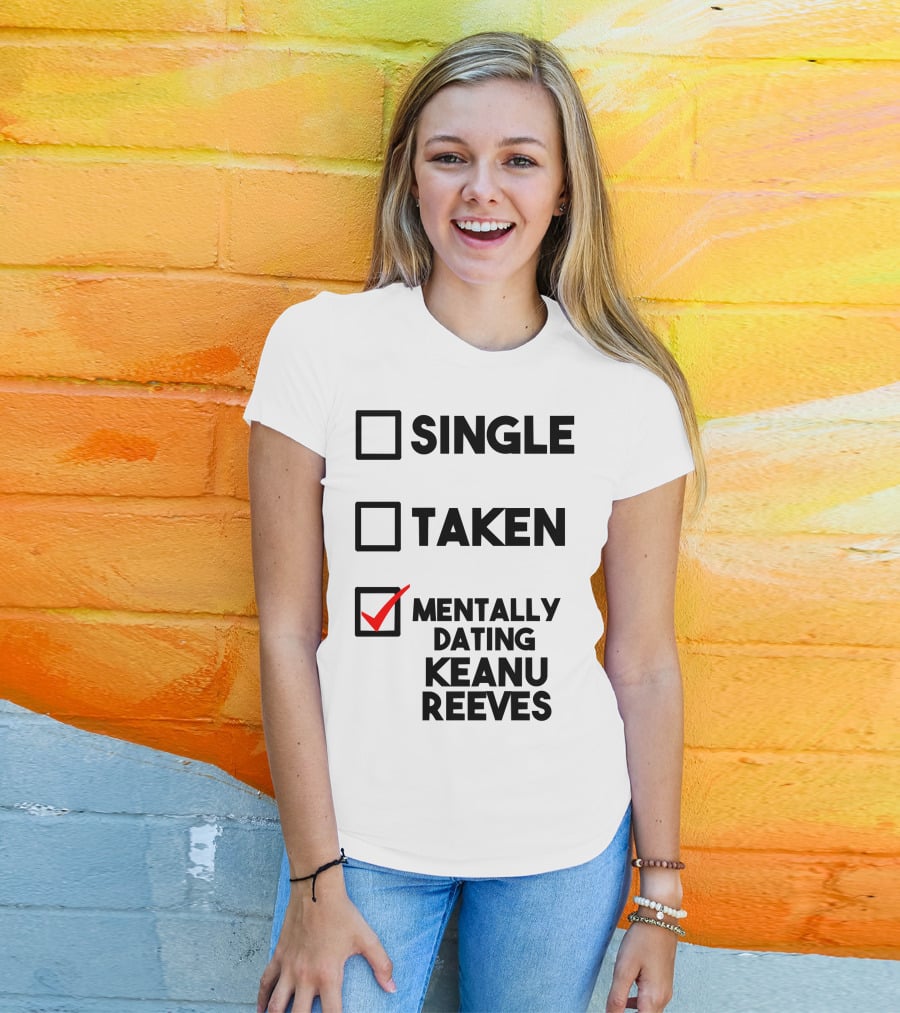 MENTALLY DATING KEANU REEVES WITH CHECKED BOX STATUS SINGLE TAKEN T-Shirt