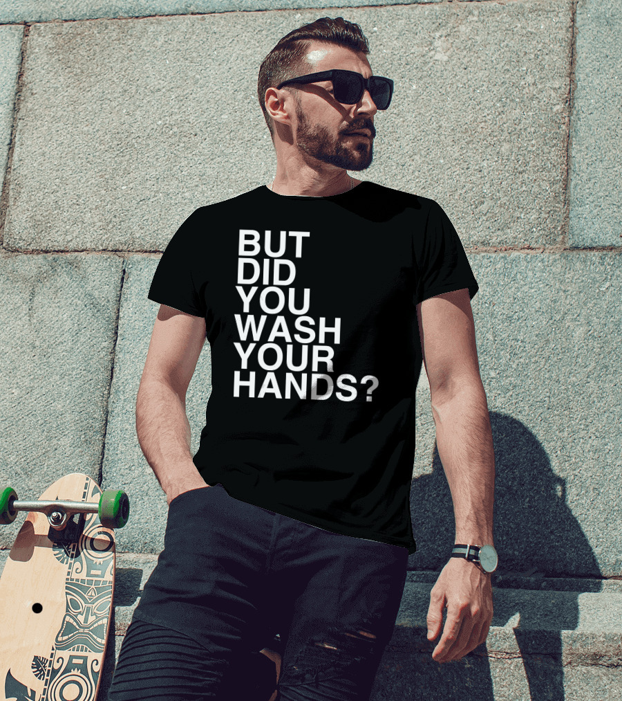 But Did You Wash Your Hands Hand Washing Hygiene T-Shirt